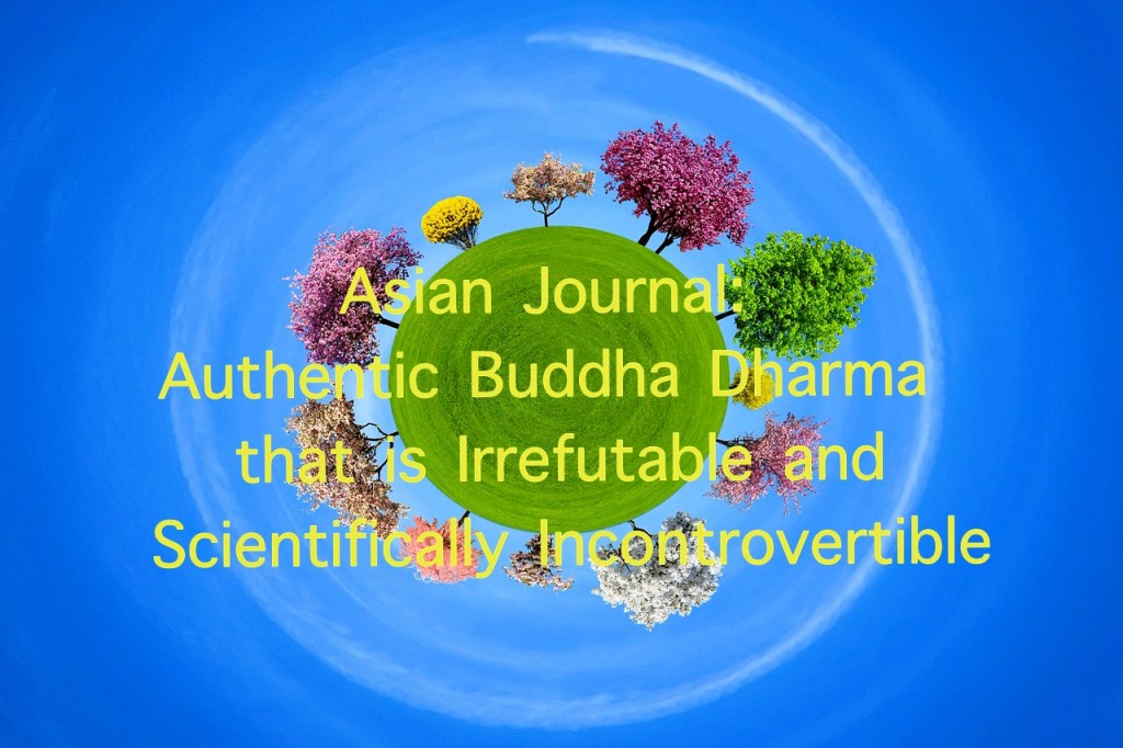 Asian Journal: Authentic Buddha Dharma that is Irrefutable and Scientifically Incontrovertible