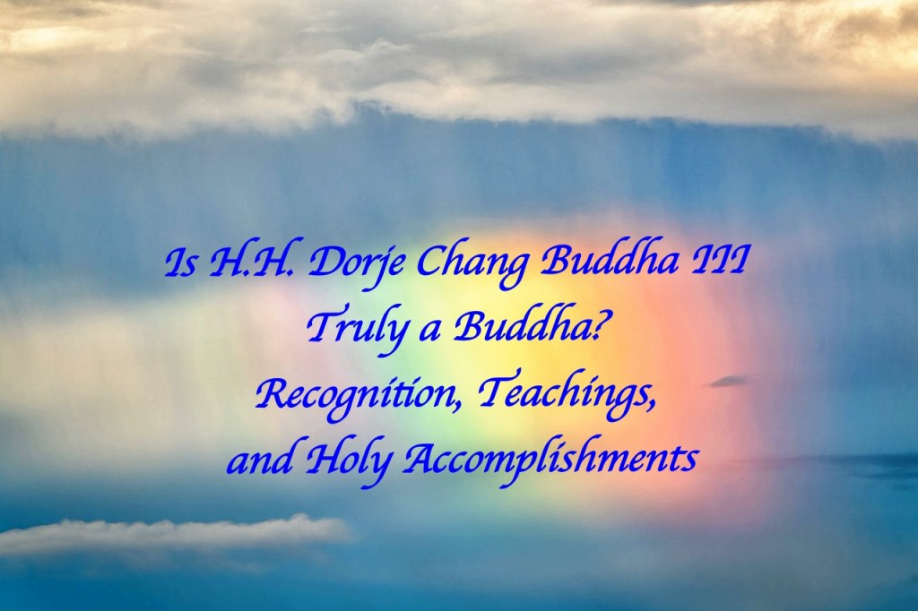 Is H.H. Dorje Chang Buddha III Truly a Buddha? Recognition, Teachings, and Holy Accomplishments