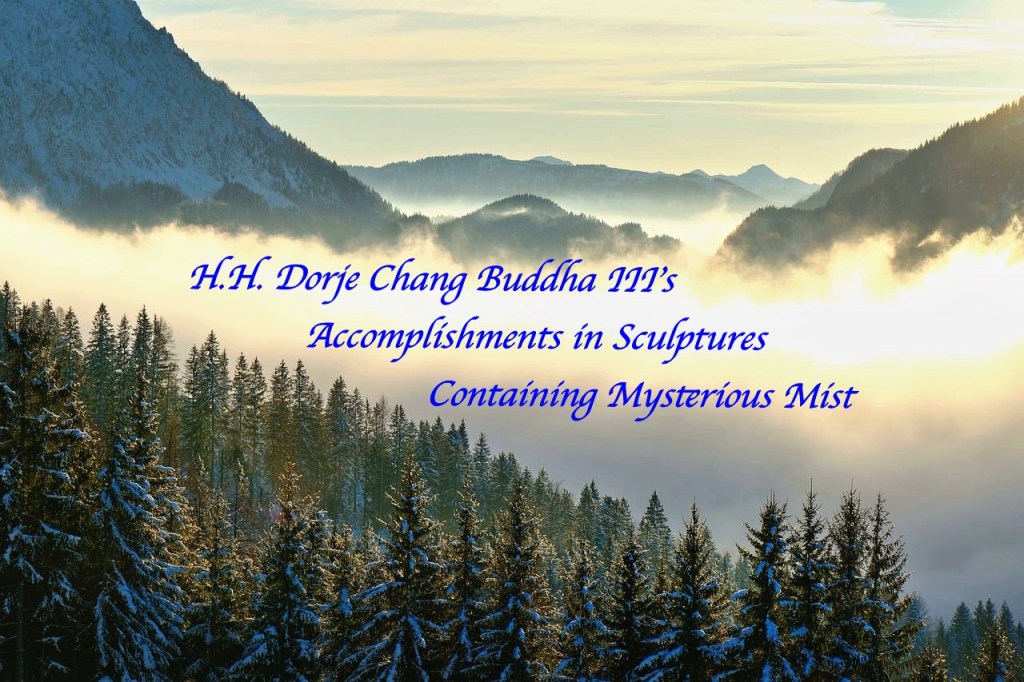 H.H. Dorje Chang Buddha III’s Accomplishments in Sculptures Containing Mysterious Mist H.H. Dorje Chang Buddha III’s Accomplishments in Sculptures Containing Mysterious Mist